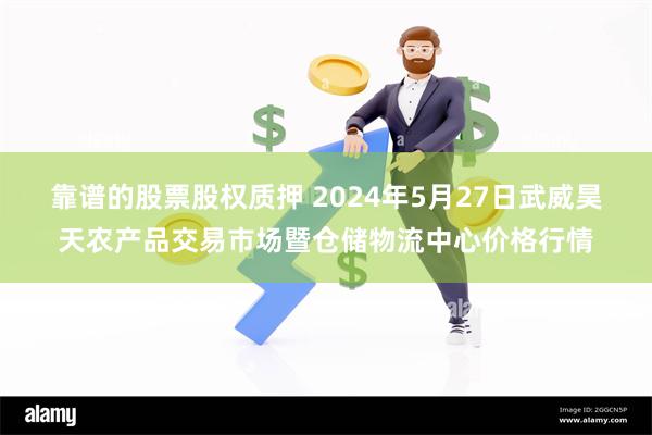 靠谱的股票股权质押 2024年5月27日武威昊天农产品交易市场暨仓储物流中心价格行情