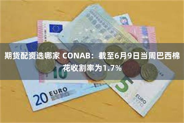 期货配资选哪家 CONAB：截至6月9日当周巴西棉花收割率为1.7%