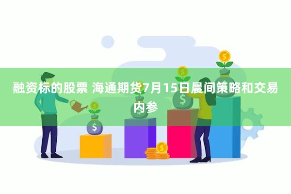 融资标的股票 海通期货7月15日晨间策略和交易内参