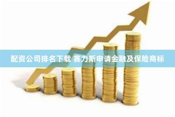 配资公司排名下载 赛力斯申请金融及保险商标