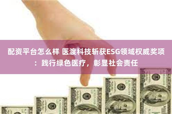 配资平台怎么样 医渡科技斩获ESG领域权威奖项：践行绿色医疗，彰显社会责任