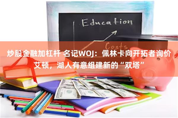 炒股金融加杠杆 名记WOJ：佩林卡向开拓者询价艾顿，湖人有意组建新的“双塔”