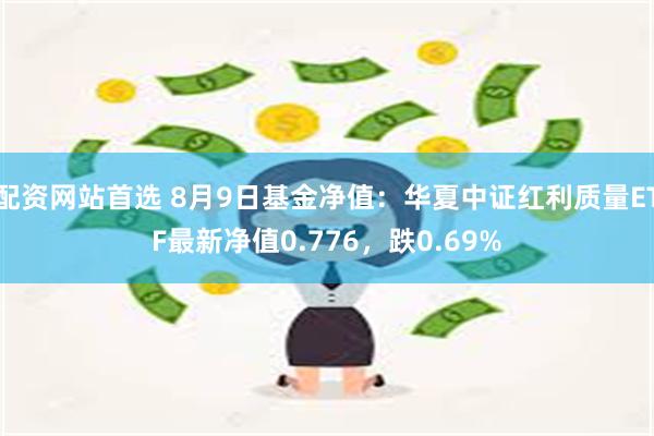 配资网站首选 8月9日基金净值：华夏中证红利质量ETF最新净值0.776，跌0.69%