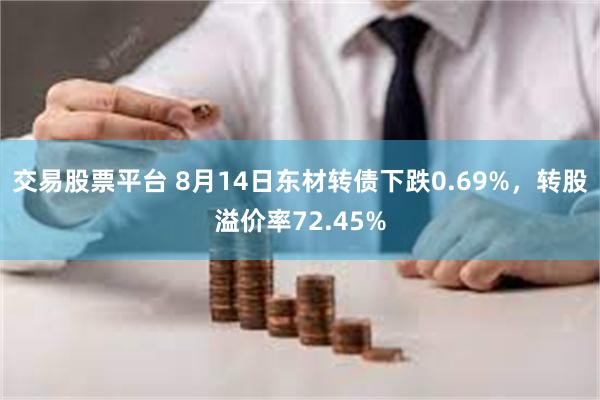 交易股票平台 8月14日东材转债下跌0.69%，转股溢价率72.45%