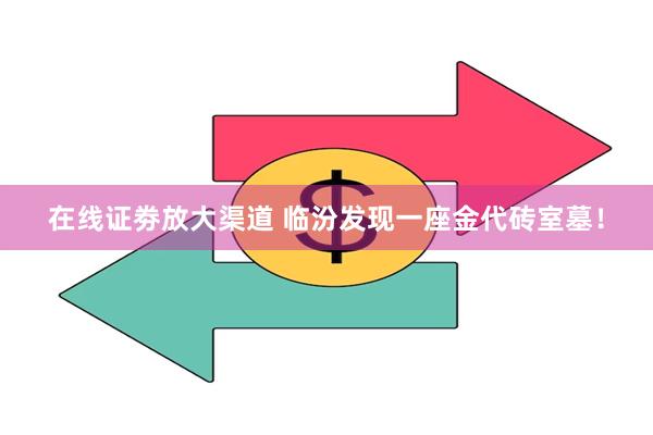 在线证劵放大渠道 临汾发现一座金代砖室墓！