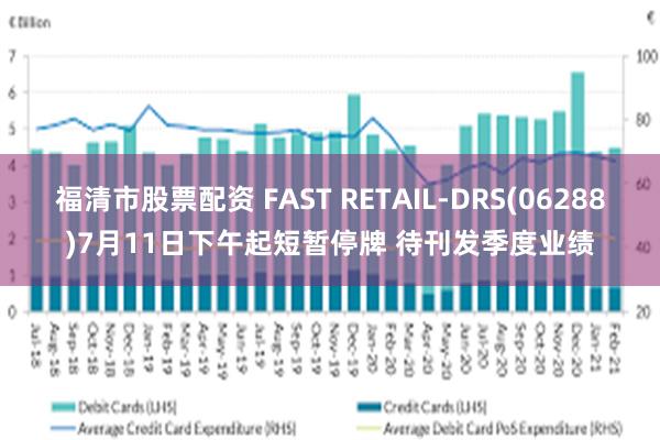 福清市股票配资 FAST RETAIL-DRS(06288)7月11日下午起短暂停牌 待刊发季度业绩