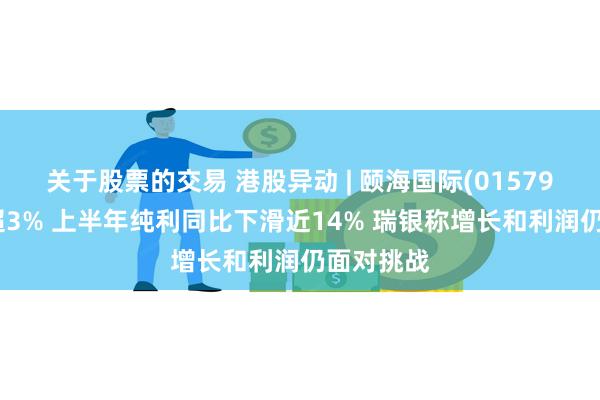 关于股票的交易 港股异动 | 颐海国际(01579)早盘跌超3% 上半年纯利同比下滑近14% 瑞银称增长和利润仍面对挑战