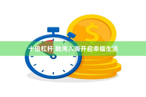 十倍杠杆 融湾入海开启幸福生活