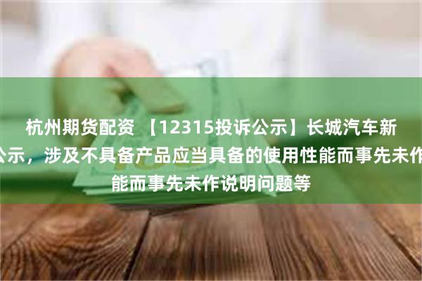 杭州期货配资 【12315投诉公示】长城汽车新增6件投诉公示，涉及不具备产品应当具备的使用性能而事先未作说明问题等