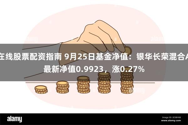 在线股票配资指南 9月25日基金净值：银华长荣混合A最新净值0.9923，涨0.27%