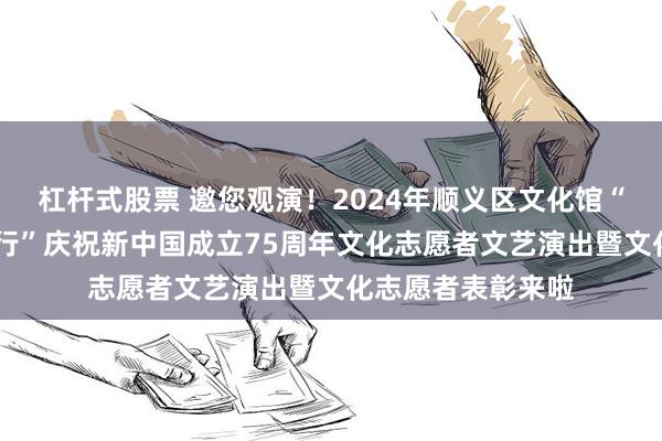 杠杆式股票 邀您观演！2024年顺义区文化馆“献礼华诞 筑梦前行”庆祝新中国成立75周年文化志愿者文艺演出暨文化志愿者表彰来啦