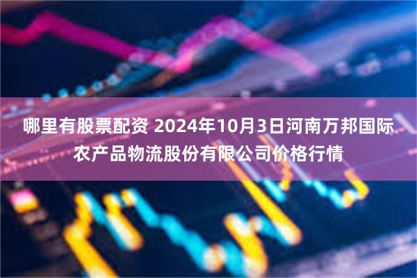 哪里有股票配资 2024年10月3日河南万邦国际农产品物流股份有限公司价格行情