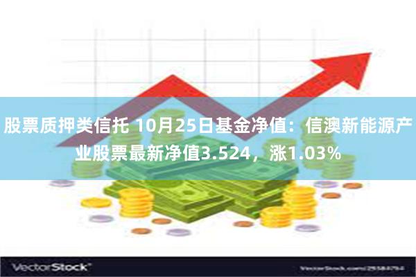 股票质押类信托 10月25日基金净值：信澳新能源产业股票最新净值3.524，涨1.03%