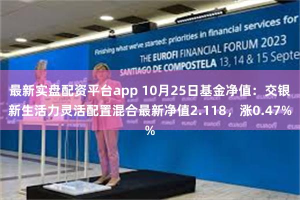 最新实盘配资平台app 10月25日基金净值：交银新生活力灵活配置混合最新净值2.118，涨0.47%