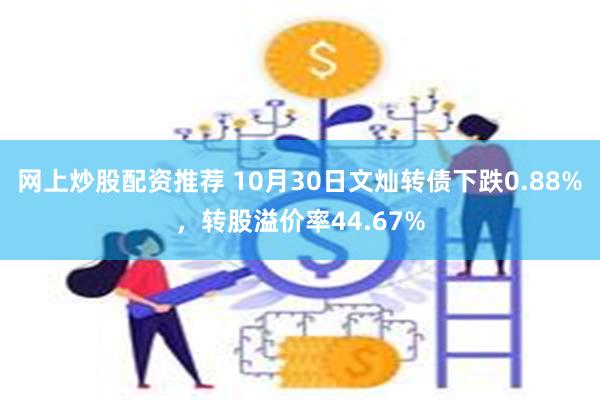 网上炒股配资推荐 10月30日文灿转债下跌0.88%，转股溢价率44.67%