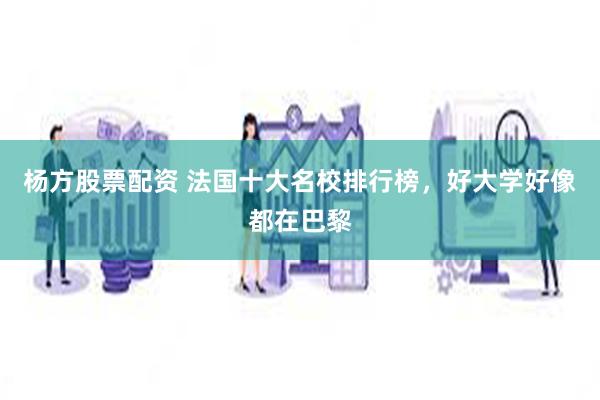 杨方股票配资 法国十大名校排行榜，好大学好像都在巴黎