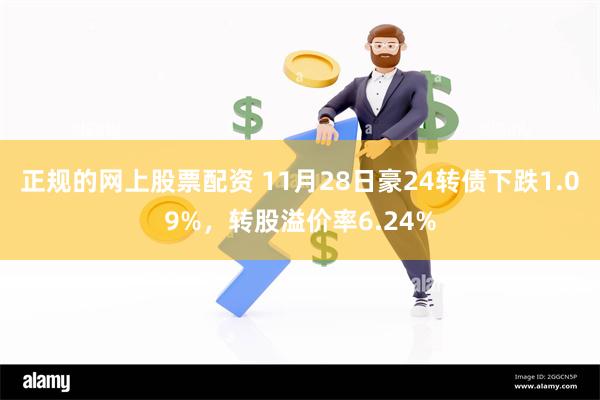 正规的网上股票配资 11月28日豪24转债下跌1.09%，转股溢价率6.24%