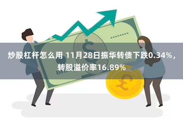 炒股杠杆怎么用 11月28日振华转债下跌0.34%，转股溢价率16.89%