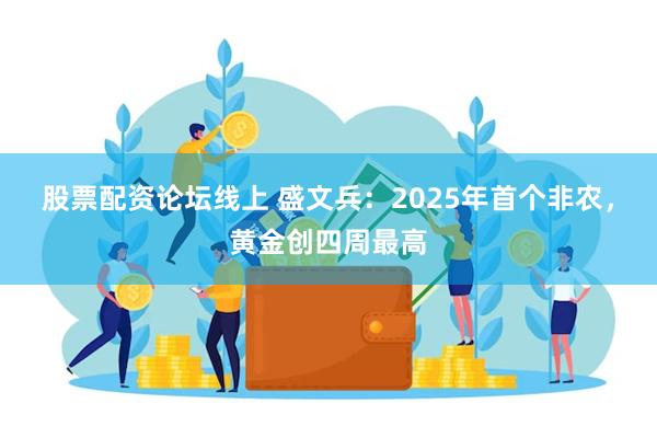 股票配资论坛线上 盛文兵：2025年首个非农，黄金创四周最高