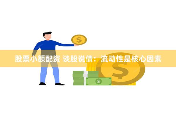 股票小额配资 谈股说债：流动性是核心因素