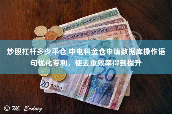 炒股杠杆多少平仓 中电科金仓申请数据库操作语句优化专利，使去重效率得到提升