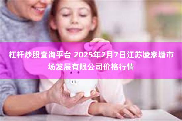 杠杆炒股查询平台 2025年2月7日江苏凌家塘市场发展有限公司价格行情