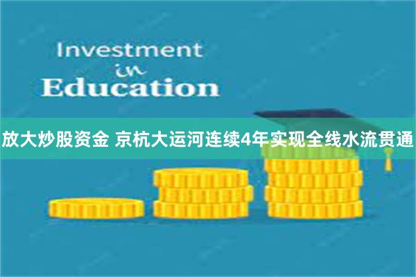 放大炒股资金 京杭大运河连续4年实现全线水流贯通